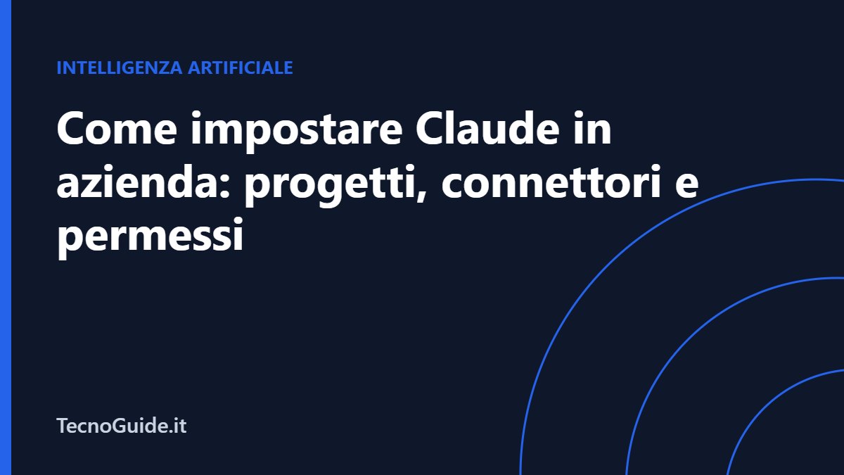 Come impostare Claude in azienda: progetti, connettori, skill e permessi